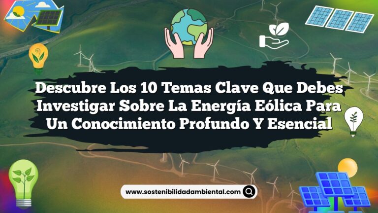 Descubre los 10 Temas Clave que Debes Investigar sobre la Energía Eólica para un Conocimiento Profundo y Esencial