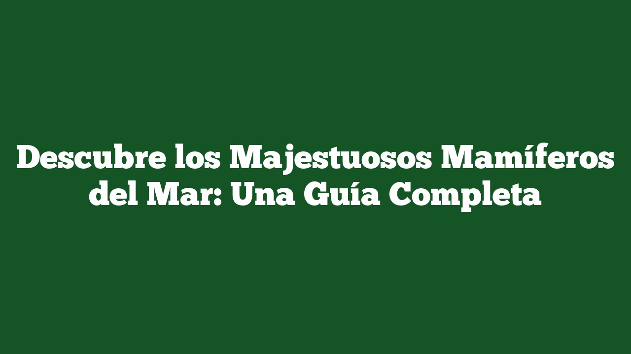 Descubre los Majestuosos Mamíferos del Mar: Una Guía Completa