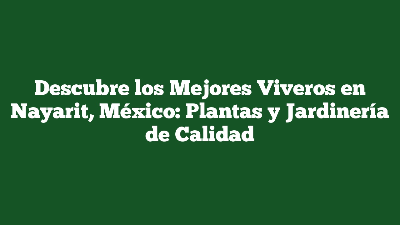 Descubre los Mejores Viveros en Nayarit, México: Plantas y Jardinería de Calidad