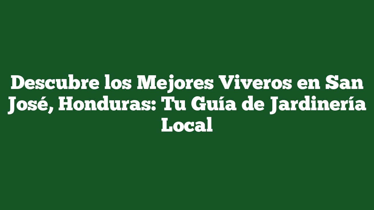Descubre los Mejores Viveros en San José, Honduras: Tu Guía de Jardinería Local