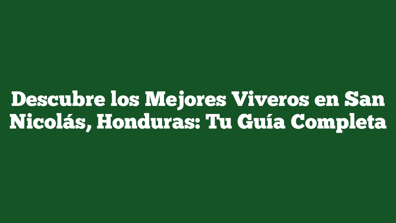 Descubre los Mejores Viveros en San Nicolás, Honduras: Tu Guía Completa
