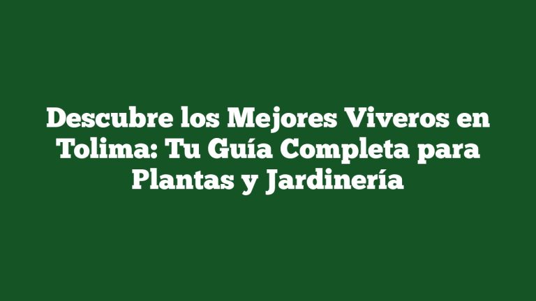 Descubre los Mejores Viveros en Tolima: Tu Guía Completa para Plantas y Jardinería