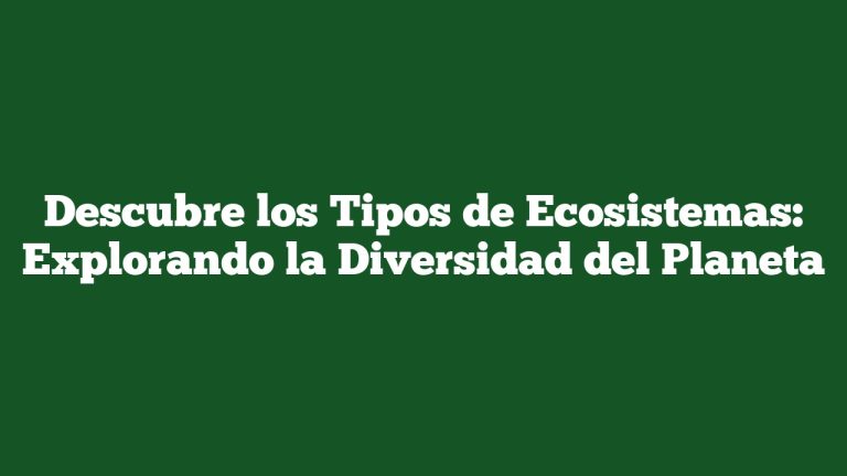 Descubre los Tipos de Ecosistemas: Explorando la Diversidad del Planeta