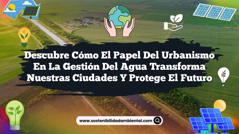 Descubre Cómo El Papel del Urbanismo en la Gestión del Agua Transforma Nuestras Ciudades y Protege el Futuro