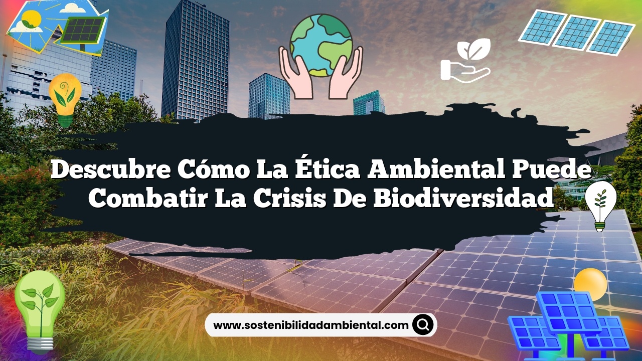 Descubre Cómo la Ética Ambiental Puede Combatir la Crisis de Biodiversidad