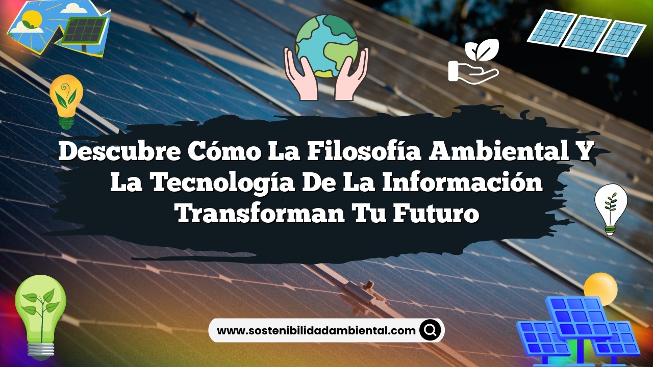 Descubre Cómo la Filosofía Ambiental y la Tecnología de la Información Transforman Tu Futuro