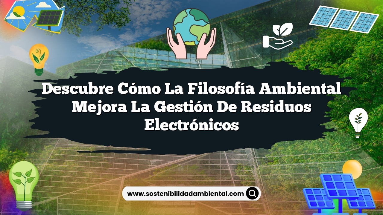 Descubre Cómo la Filosofía Ambiental Mejora la Gestión de Residuos Electrónicos