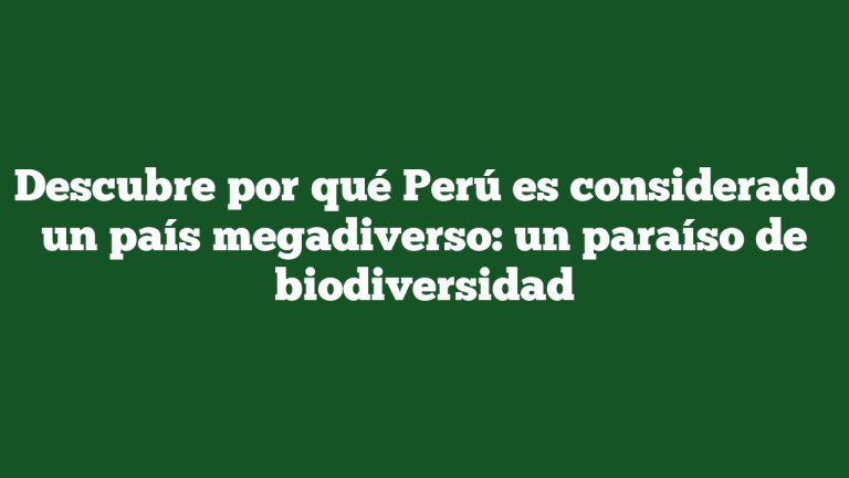 Descubre por qué Perú es considerado un país megadiverso: un paraíso de biodiversidad