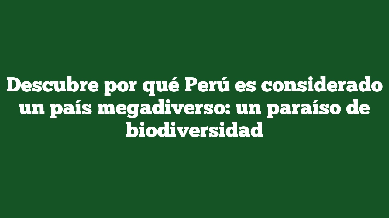 Descubre por qué Perú es considerado un país megadiverso: un paraíso de biodiversidad