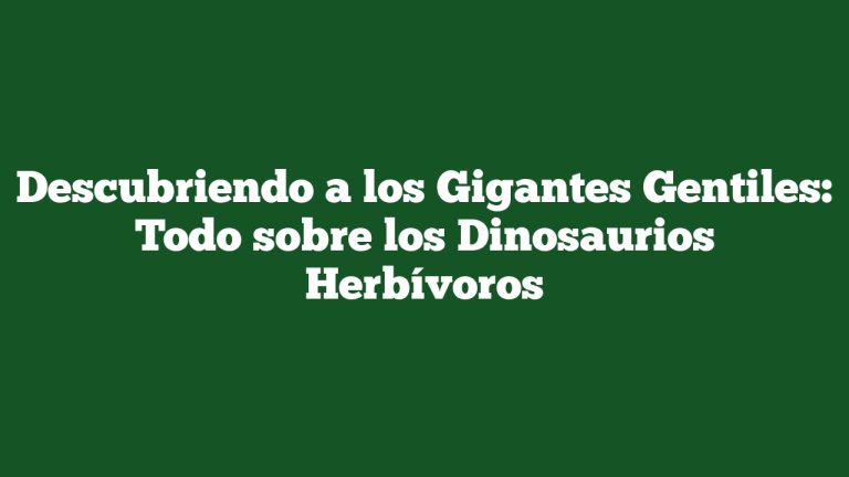 Descubriendo a los Gigantes Gentiles: Todo sobre los Dinosaurios Herbívoros