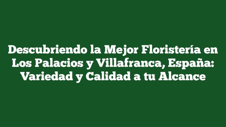 Imagen de Descubriendo la Mejor Floristería en Los Palacios y Villafranca, España: Variedad y Calidad a tu Alcance Descubriendo la Mejor Floristería en Los Palacios y Villafranca, España: Variedad y Calidad a tu Alcance