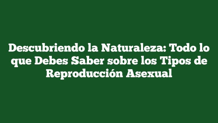 Descubriendo la Naturaleza: Todo lo que Debes Saber sobre los Tipos de Reproducción Asexual