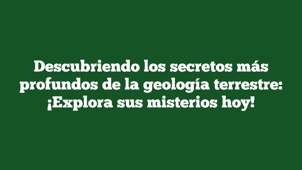 Descubriendo los secretos más profundos de la geología terrestre: ¡Explora sus misterios hoy!