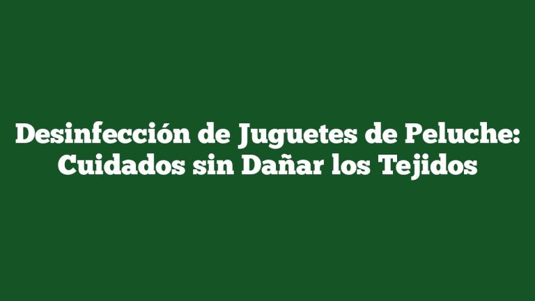Desinfección de Juguetes de Peluche: Cuidados sin Dañar los Tejidos