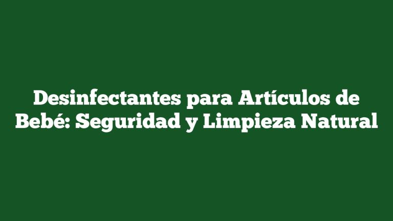 Desinfectantes para Artículos de Bebé: Seguridad y Limpieza Natural