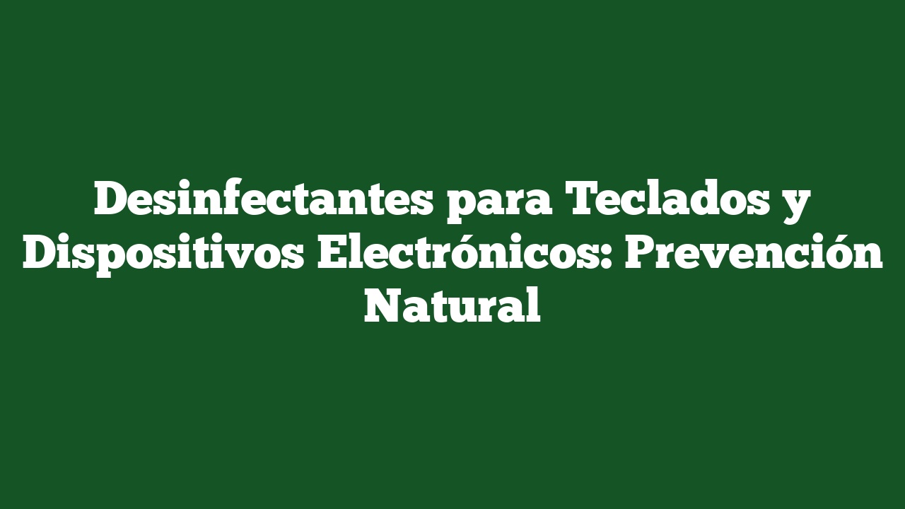 Desinfectantes para Teclados y Dispositivos Electrónicos: Prevención Natural
