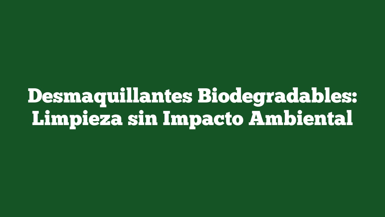 Desmaquillantes Biodegradables: Limpieza sin Impacto Ambiental