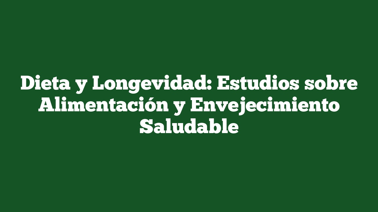 Dieta y Longevidad: Estudios sobre Alimentación y Envejecimiento Saludable