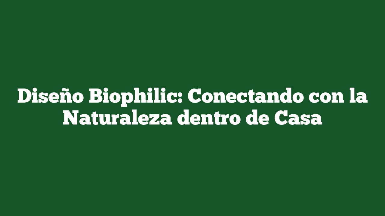 Diseño Biophilic: Conectando con la Naturaleza dentro de Casa
