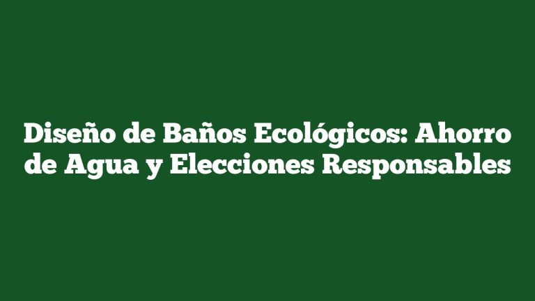 Diseño de Baños Ecológicos: Ahorro de Agua y Elecciones Responsables