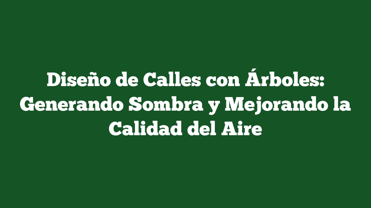 Diseño de Calles con Árboles: Generando Sombra y Mejorando la Calidad del Aire