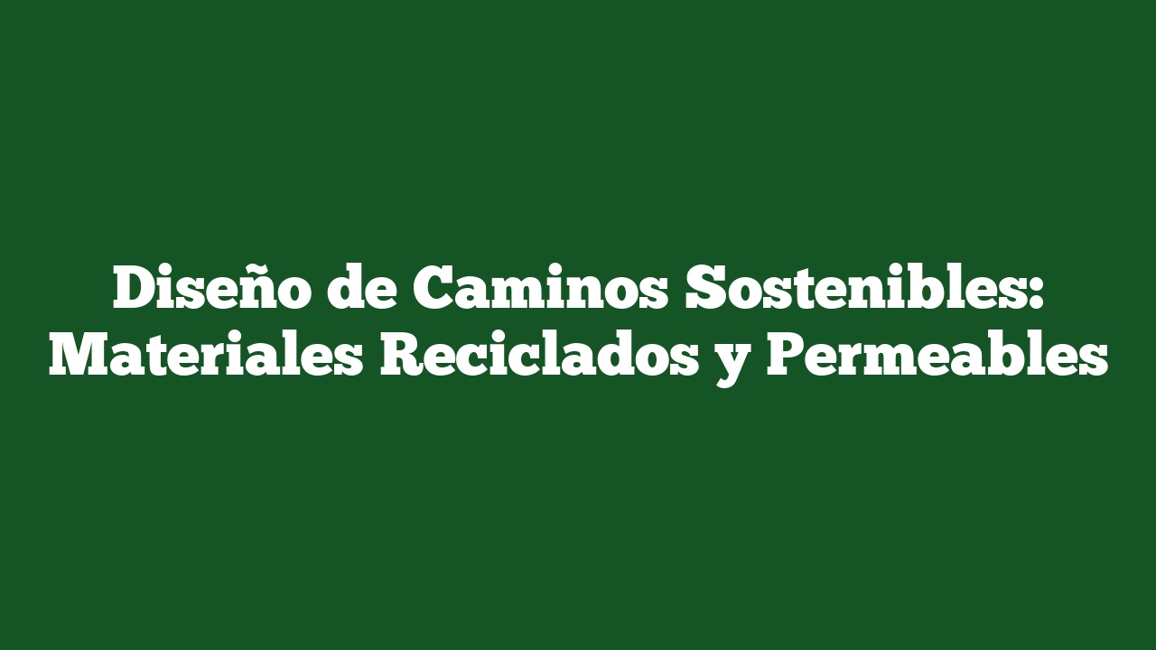 Diseño de Caminos Sostenibles: Materiales Reciclados y Permeables