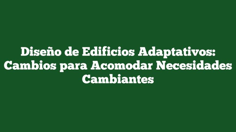 Diseño de Edificios Adaptativos: Cambios para Acomodar Necesidades Cambiantes