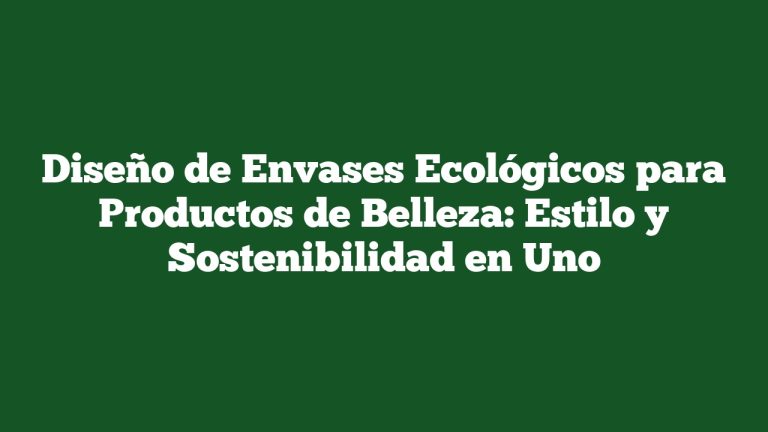 Diseño de Envases Ecológicos para Productos de Belleza: Estilo y Sostenibilidad en Uno