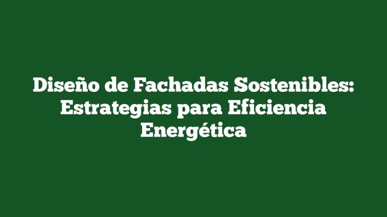 Diseño de Fachadas Sostenibles: Estrategias para Eficiencia Energética