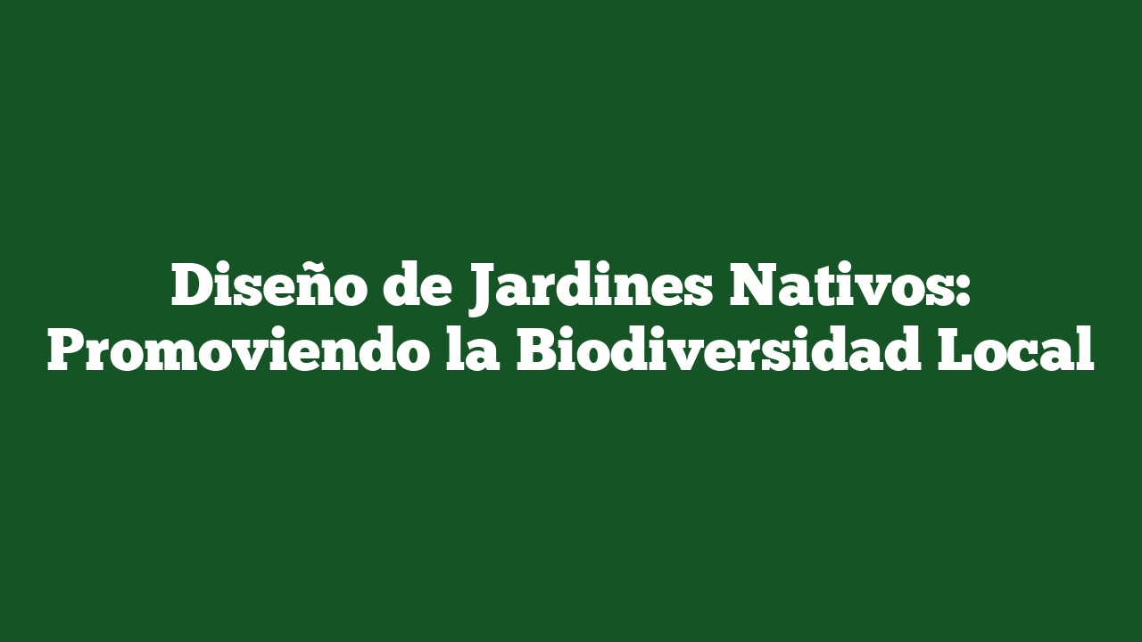 Diseño de Jardines Nativos: Promoviendo la Biodiversidad Local