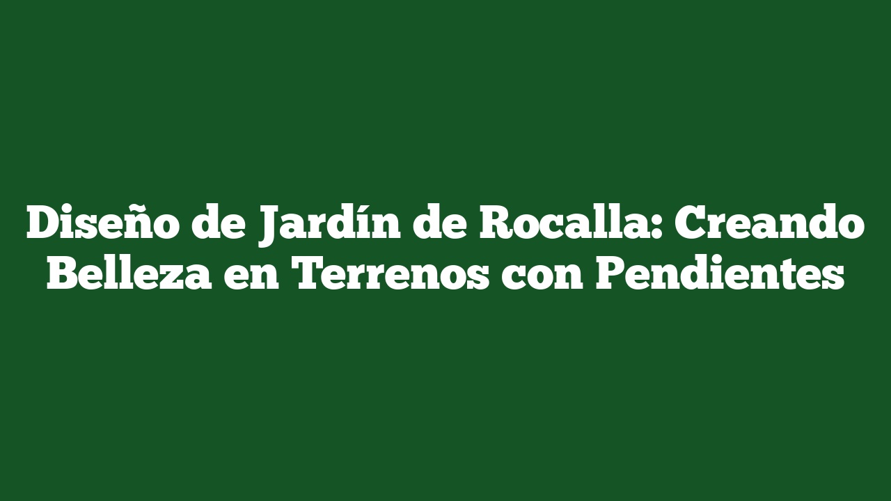 Diseño de Jardín de Rocalla: Creando Belleza en Terrenos con Pendientes
