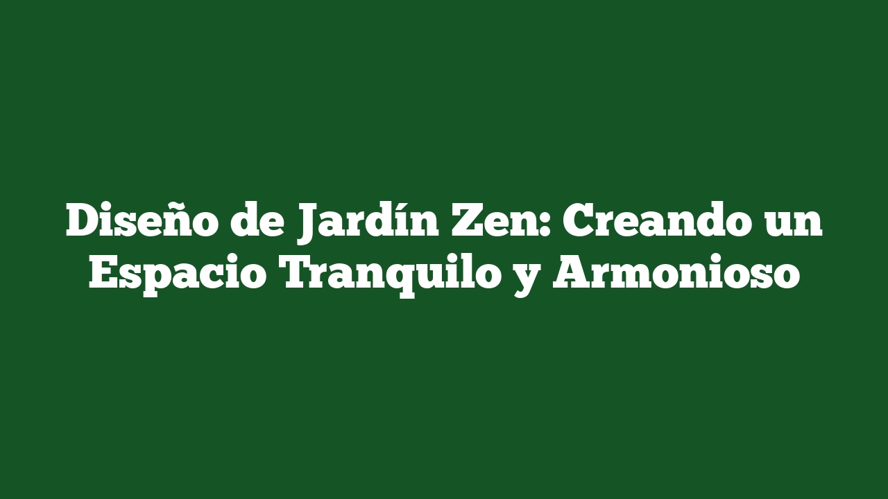 Diseño de Jardín Zen: Creando un Espacio Tranquilo y Armonioso