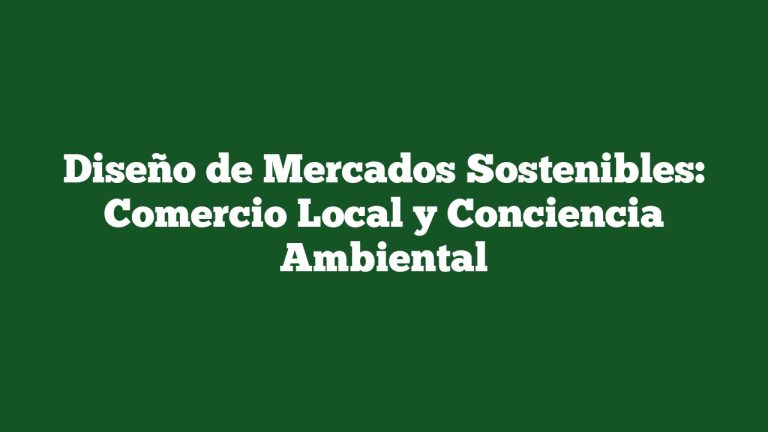 Diseño de Mercados Sostenibles: Comercio Local y Conciencia Ambiental