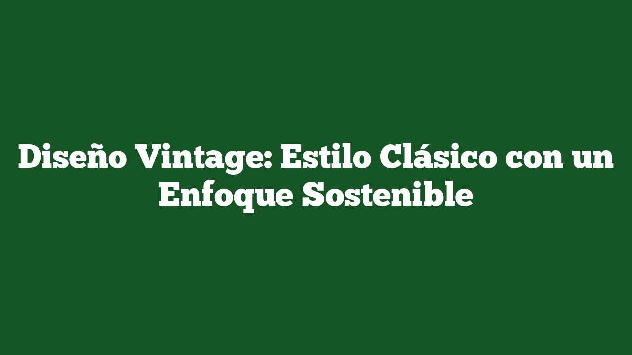 Diseño Vintage: Estilo Clásico con un Enfoque Sostenible