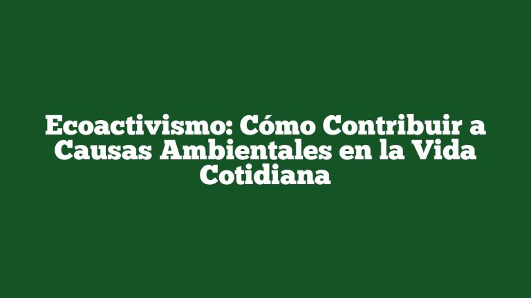 Imagen de Ecoactivismo: Cómo Contribuir a Causas Ambientales en la Vida Cotidiana Ecoactivismo: Cómo Contribuir a Causas Ambientales en la Vida Cotidiana