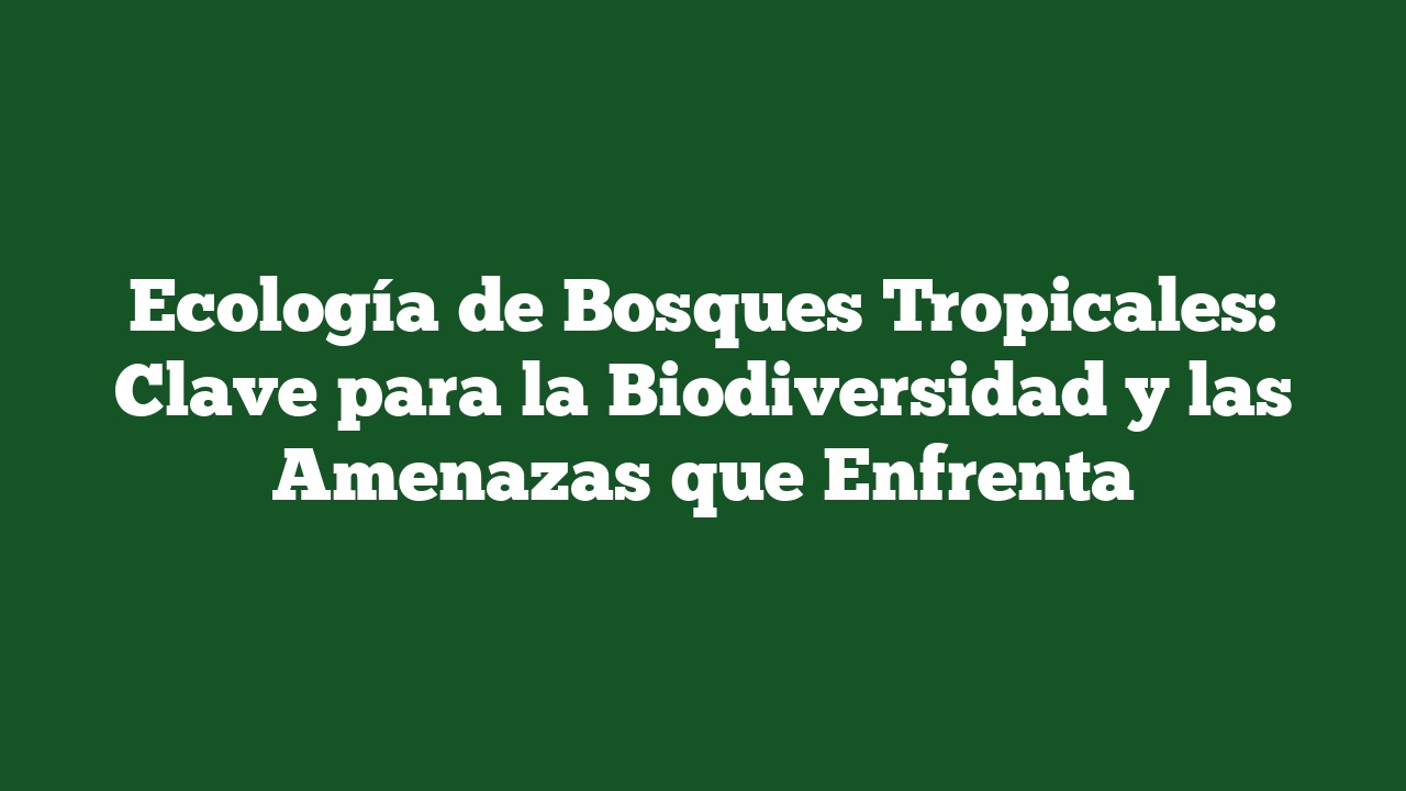 Ecología de Bosques Tropicales: Clave para la Biodiversidad y las Amenazas que Enfrenta
