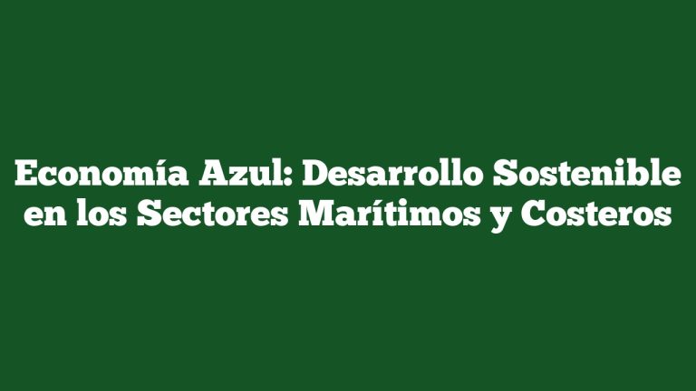Economía Azul: Desarrollo Sostenible en los Sectores Marítimos y Costeros