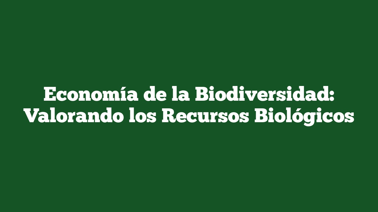 Economía de la Biodiversidad: Valorando los Recursos Biológicos