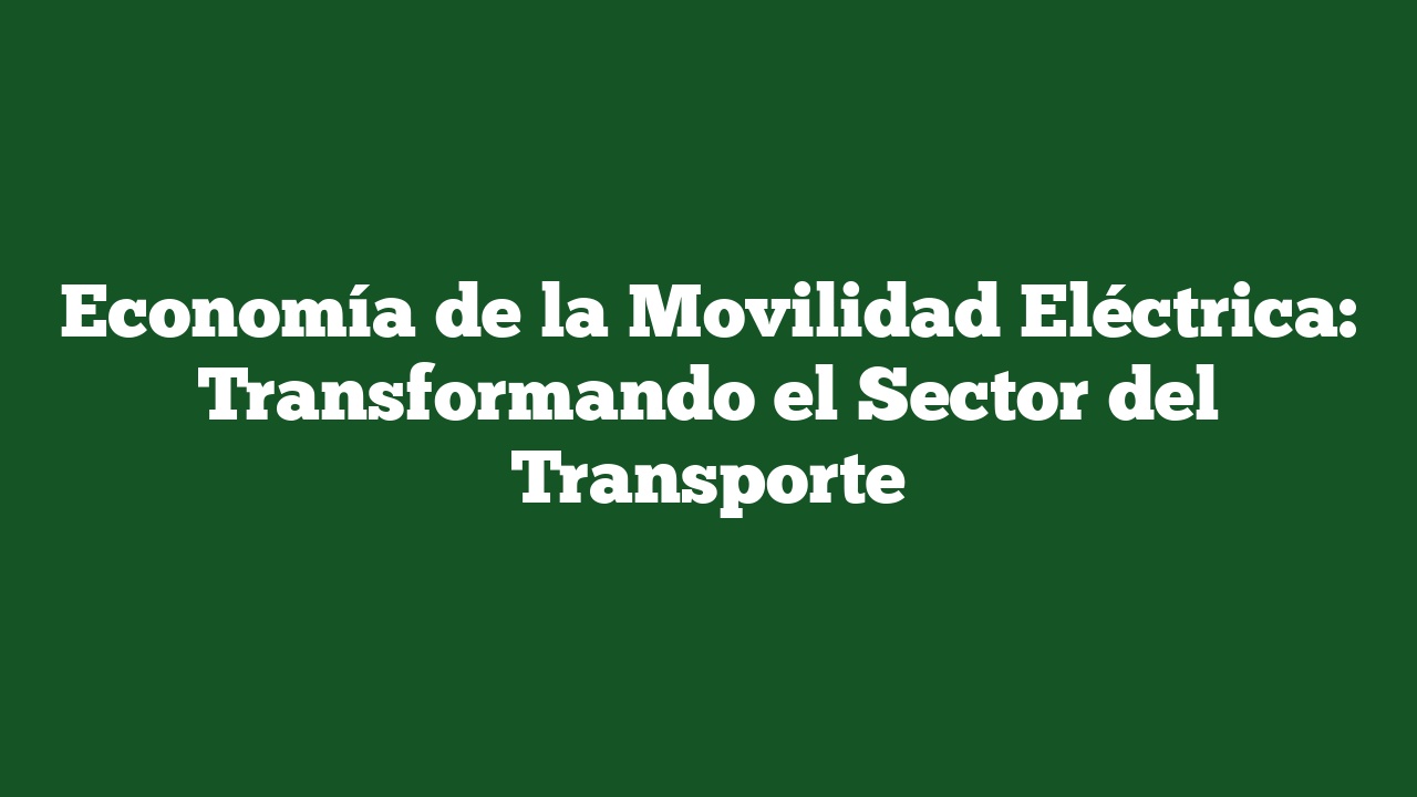 Economía de la Movilidad Eléctrica: Transformando el Sector del Transporte