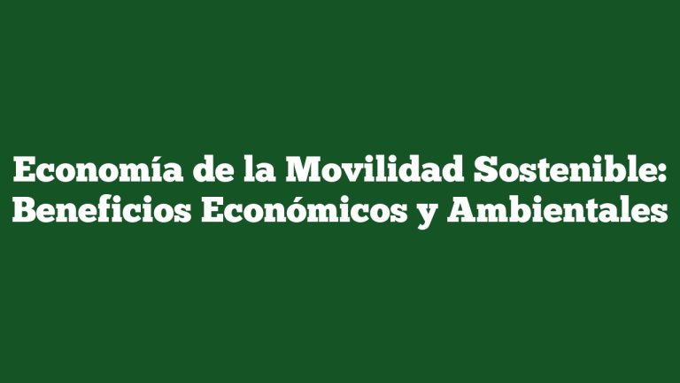 Economía de la Movilidad Sostenible: Beneficios Económicos y Ambientales