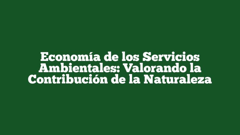 Economía de los Servicios Ambientales: Valorando la Contribución de la Naturaleza