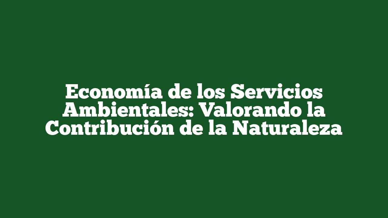 Economía de los Servicios Ambientales: Valorando la Contribución de la Naturaleza