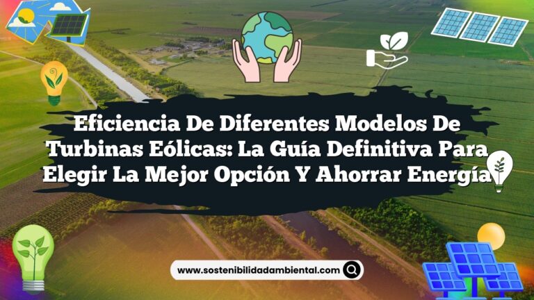 Eficiencia de Diferentes Modelos de Turbinas Eólicas: La Guía Definitiva para Elegir la Mejor Opción y Ahorrar Energía