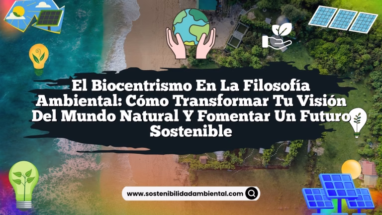El Biocentrismo en la Filosofía Ambiental: Cómo Transformar tu Visión del Mundo Natural y Fomentar un Futuro Sostenible