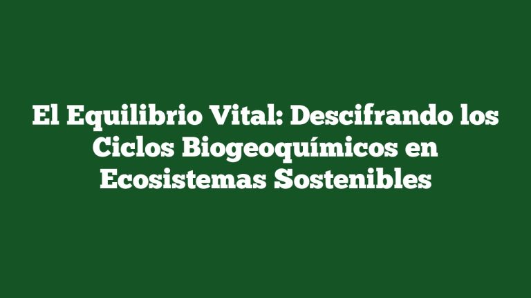El Equilibrio Vital: Descifrando los Ciclos Biogeoquímicos en Ecosistemas Sostenibles