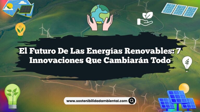 El Futuro de las Energías Renovables: 7 Innovaciones que Cambiarán Todo