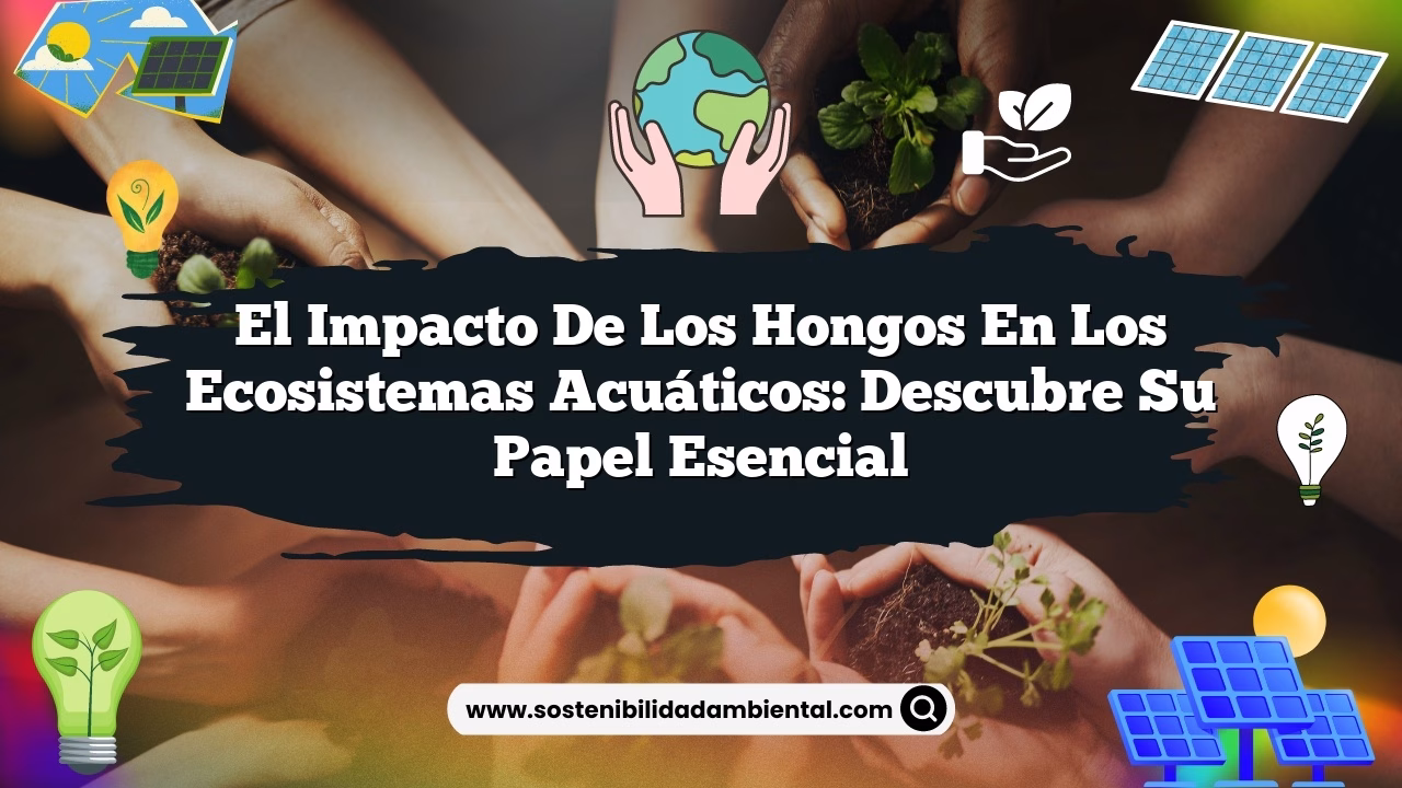 El impacto de los hongos en los ecosistemas acuáticos: Descubre su papel esencial