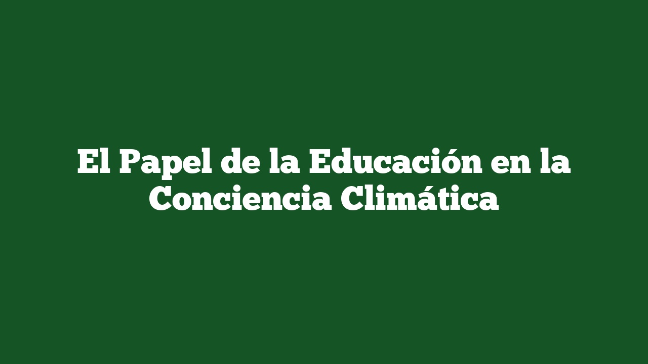 El Papel de la Educación en la Conciencia Climática