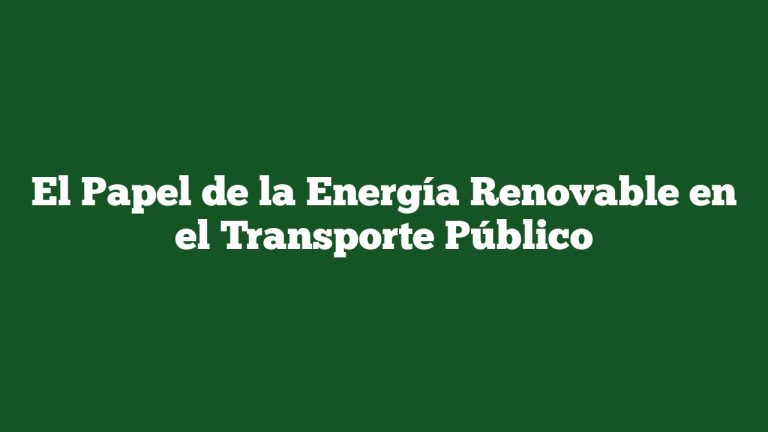 Imagen de El Papel de la Energía Renovable en el Transporte Público El Papel de la Energía Renovable en el Transporte Público