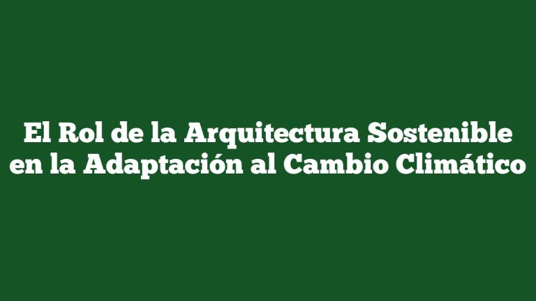 El Rol de la Arquitectura Sostenible en la Adaptación al Cambio Climático